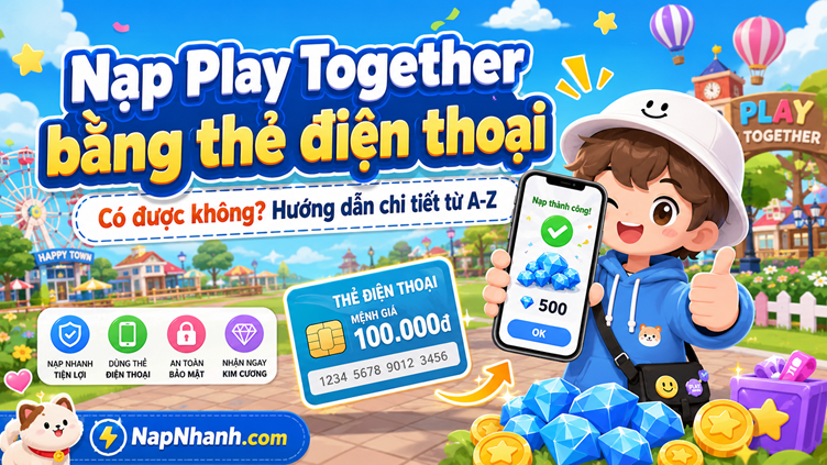 Nạp Play Together bằng thẻ điện thoại có được không? Hướng dẫn chi tiết tại NapNhanh.com